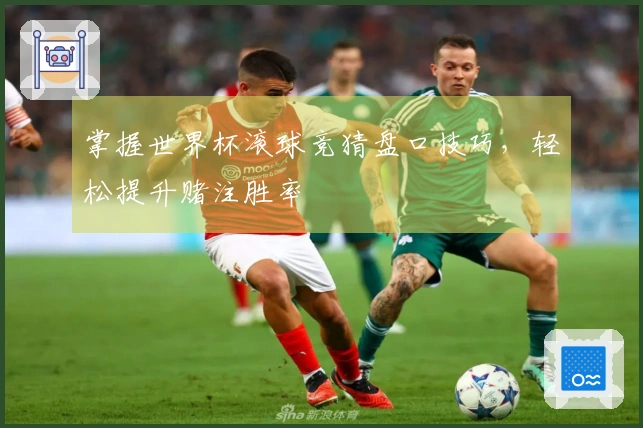 掌握世界杯滚球竞猜盘口技巧，轻松提升赌注胜率