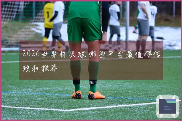 2026世界杯买球 哪些平台最值得信赖和推荐