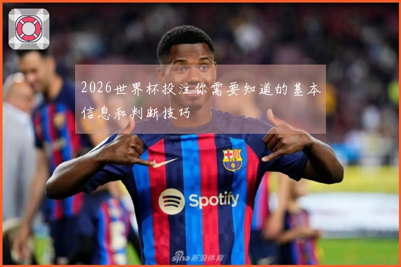 2026世界杯投注你需要知道的基本信息和判断技巧