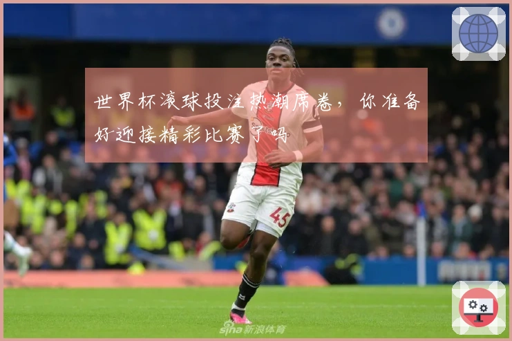 世界杯滚球投注热潮席卷,你准备好迎接精彩比赛了吗