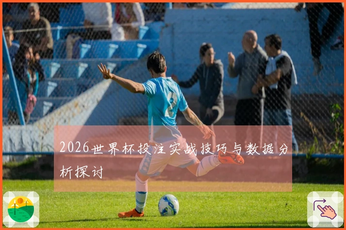 2026世界杯投注实战技巧与数据分析探讨