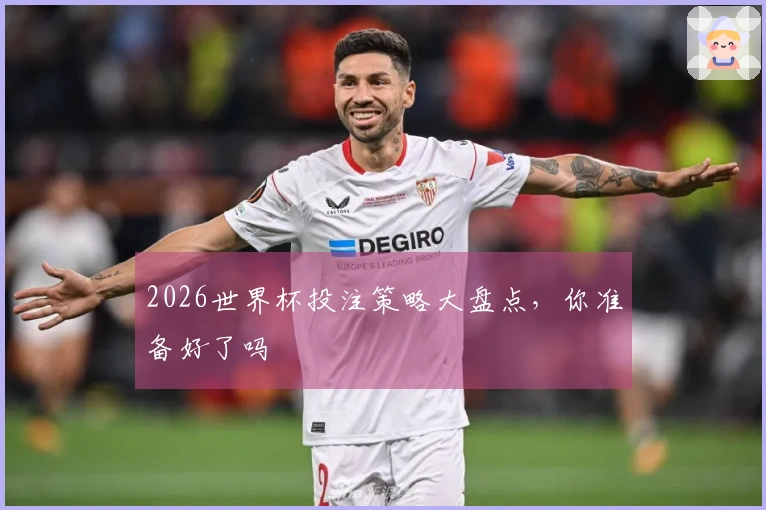 2026世界杯投注策略大盘点，你准备好了吗