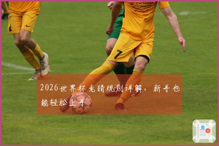 2026世界杯竞猜规则详解，新手也能轻松上手